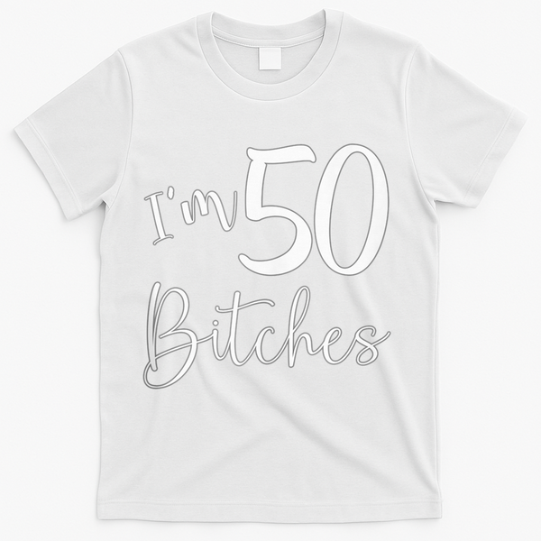Im 50 Bitches Funny Gifts For 50th Birthday 50 Years Old Age T-Shirt - White
