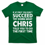 If At First You Dont Succeed Try Doing What Chris Told You To T-Shirt - Irish Green