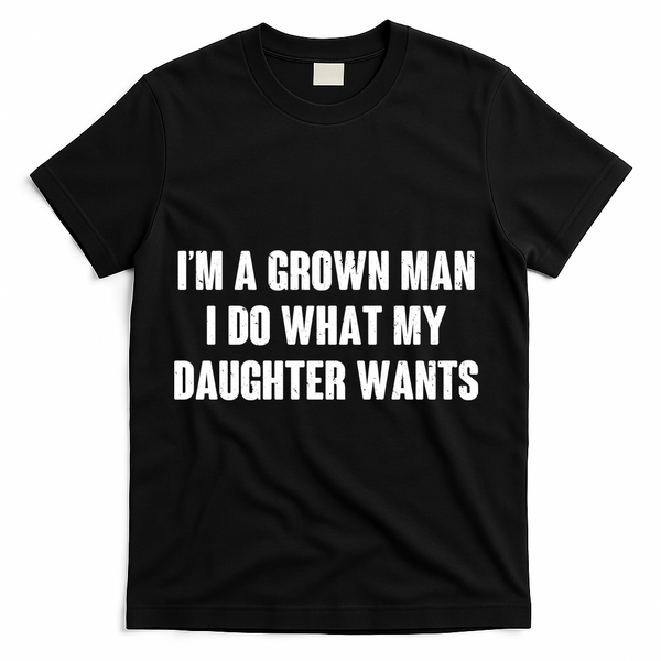 I'm A Grown Man I Do What My Daughter Wants T-Shirt - Black