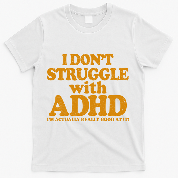 I Don't Struggle With ADHD I'm Actually Really Good At It T-Shirt - White