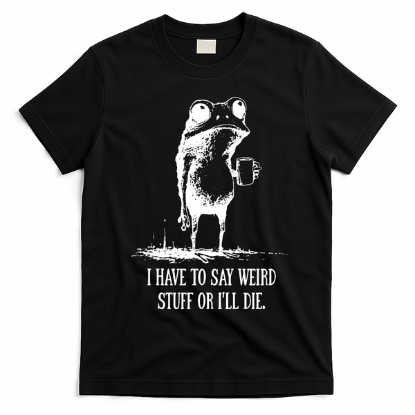 I Have To Say Weird Stuff Or I'll Die Frog Meme T-Shirt - Black