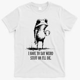 I Have To Say Weird Stuff Or I'll Die Frog Meme T-Shirt - White