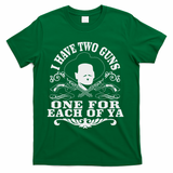 I Have Two Guns One For Each Of Ya T-Shirt - Green