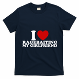 I Love Ragebaiting My Girlfriend T-Shirt - Navy Blue