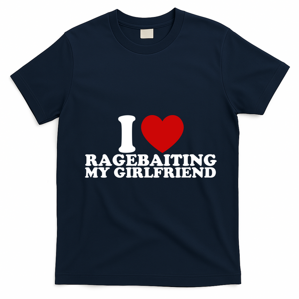 I Love Ragebaiting My Girlfriend T-Shirt - Navy Blue