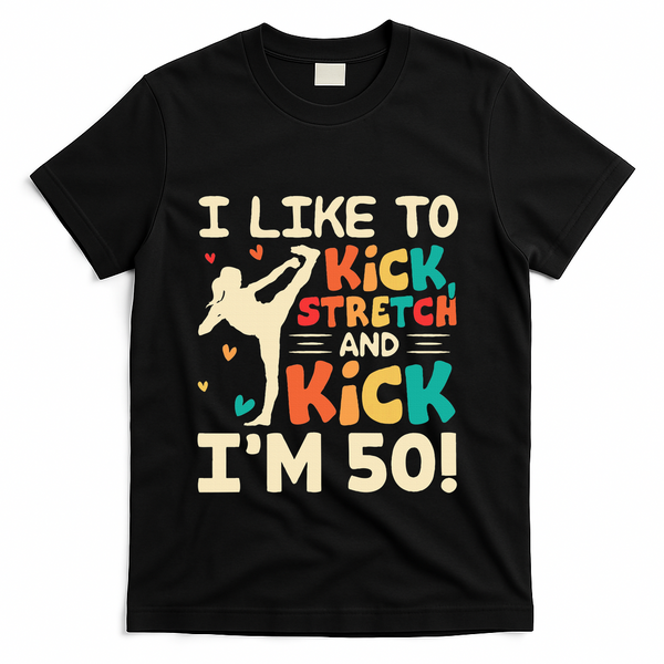 I Like To Kick Stretch And Kick IM 50 50th Birthday T-Shirt - Black