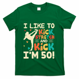 I Like To Kick Stretch And Kick IM 50 50th Birthday T-Shirt - Green