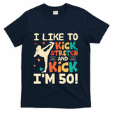 I Like To Kick Stretch And Kick IM 50 50th Birthday T-Shirt - Navy