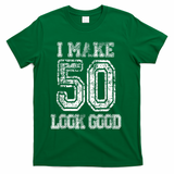 I Make 50 Look Good  50th Birthday Gift For M.e.n.s WoM.e.n.s T-Shirt - Green