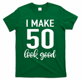 I Make 50 Look Good 50th Birthday T-Shirt - Green