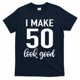 I Make 50 Look Good 50th Birthday T-Shirt - Navy