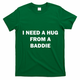 I Need A Hug From A Baddie T-Shirt - Irish Green