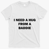 I Need A Hug From A Baddie T-Shirt - White