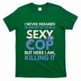 I Never Dreamed Sexy Cop Here I Am Funny Police T-Shirt - Green