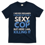 I Never Dreamed Sexy Cop Here I Am Funny Police T-Shirt - Navy