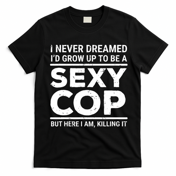 I Never Dreamed Sexy Cop T-Shirt - Black