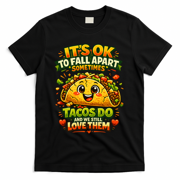 It's Ok To Fall Apart Sometimes Tacos Do And We Still Love Them T-Shirt - Black