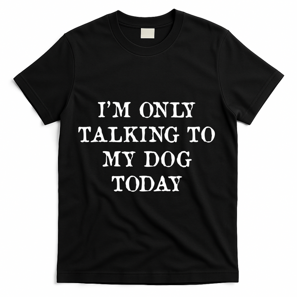 I'm Only Talking To My Dog Today T-Shirt - Black