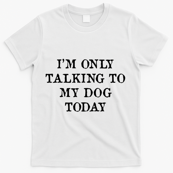 I'm Only Talking To My Dog Today T-Shirt - White