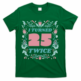 I Turned 25 Twice 50th Birthday Gift T-Shirt - Green