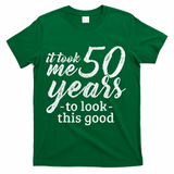 It Took Me 50 Years To Look This Good Funny 50th Birthday T-Shirt - Green