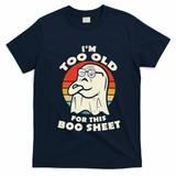 Im Too Old For This Boo Sheet Lazy Halloween Costume Ghost T-Shirt - Navy Blue