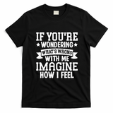 If Youre Wondering Whats Wrong Imagine How I Feel T-Shirt - Black