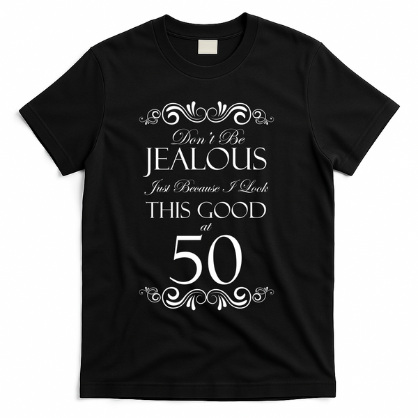 50th Birthday: Don't Be Jealous Just Because I Look This Good At 50 T-Shirt - Black