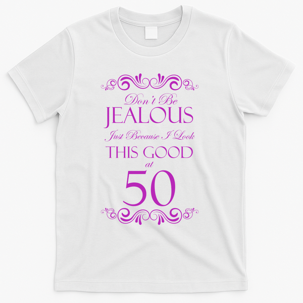 50th Birthday: Don't Be Jealous Just Because I Look This Good At 50 T-Shirt - White