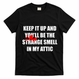 Keep It Up And Youll Be The Strange Smell In My Attic T-Shirt - Black