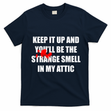 Keep It Up And Youll Be The Strange Smell In My Attic T-Shirt - Navy Blue