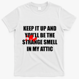 Keep It Up And Youll Be The Strange Smell In My Attic T-Shirt - White