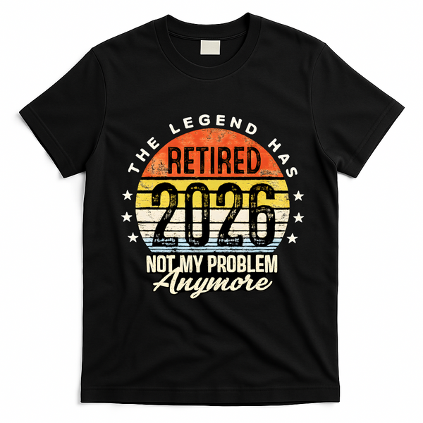 Legend Has Retired 2026 Not My Problem Anymore Retirement Gift T-Shirt - Black