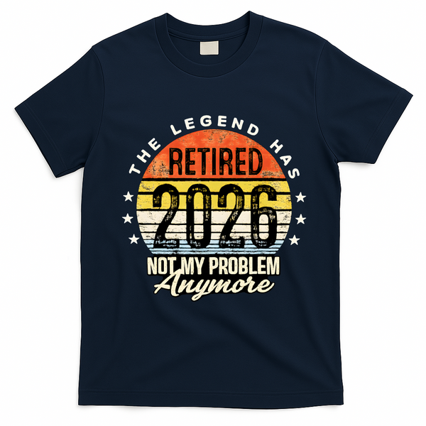 Legend Has Retired 2026 Not My Problem Anymore Retirement Gift T-Shirt - Navy Blue