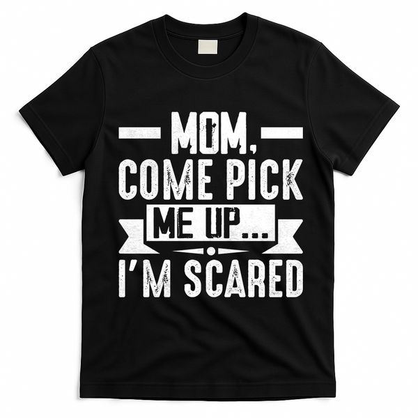 Mom Come Pick Me Up I'm Scared Funny T-Shirt - Black