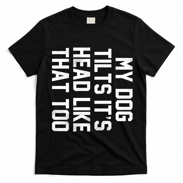 My Dog Tilts Its Head Like That Too T-Shirt - Black