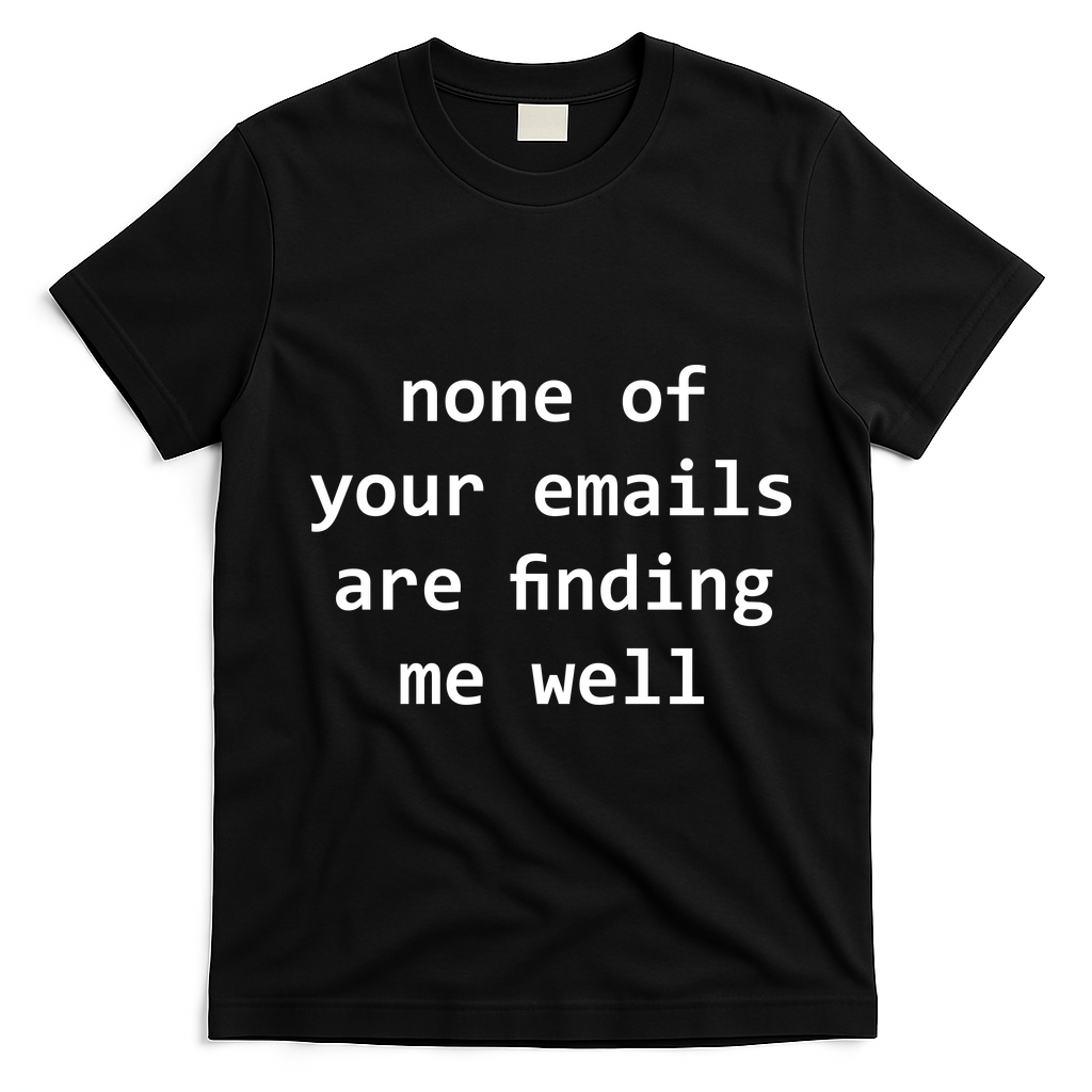 None Of Your Emails Are Finding Me Well T-Shirt - Black