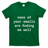 None Of Your Emails Are Finding Me Well T-Shirt - Irish Green