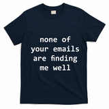 None Of Your Emails Are Finding Me Well T-Shirt - Navy Blue