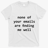 None Of Your Emails Are Finding Me Well T-Shirt - White