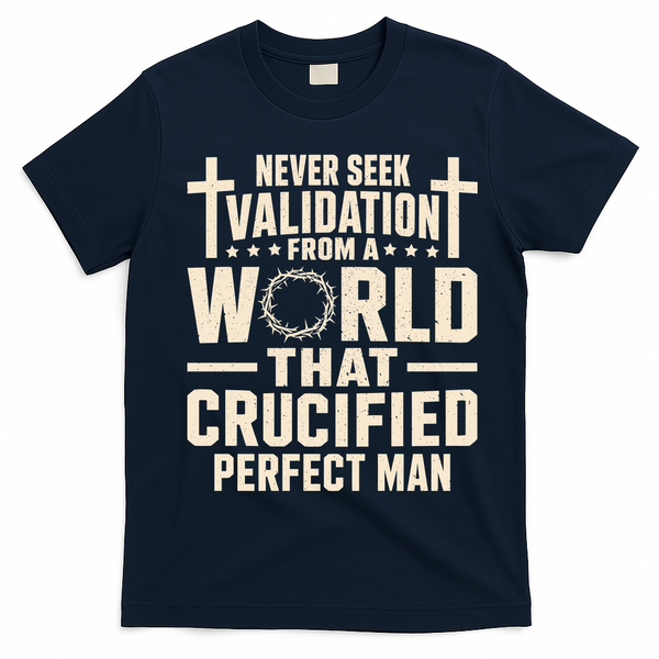Never Seek Validation From A World That Crucified Perfect Man T-Shirt - Navy Blue