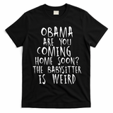 Obama Are You Coming Home Soon The Babysitter Is Weird T-Shirt - Black