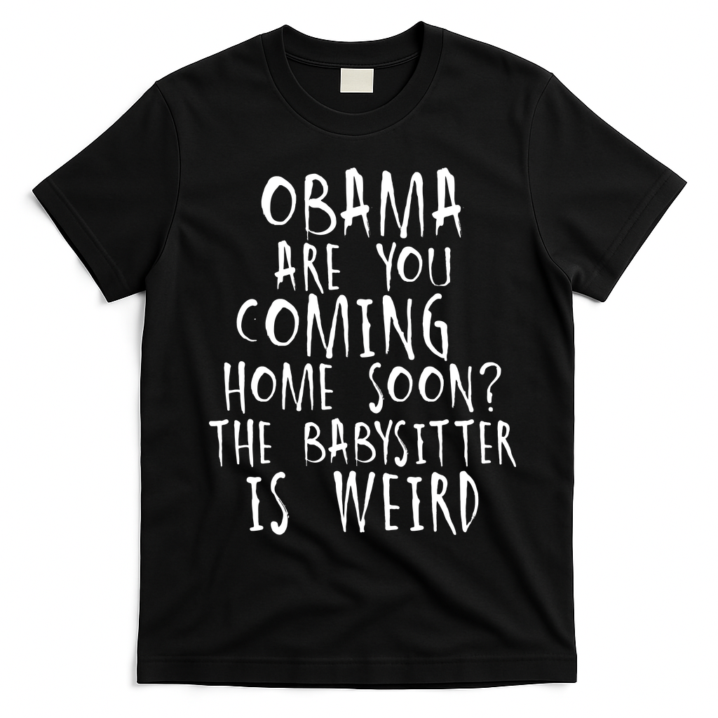 Obama Are You Coming Home Soon The Babysitter Is Weird T-Shirt - Black