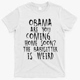 Obama Are You Coming Home Soon The Babysitter Is Weird T-Shirt - White