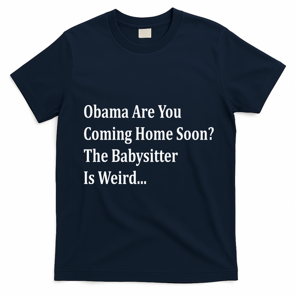 Obama Come Home Soon The Babysitter Is Weird T-Shirt - Navy Blue