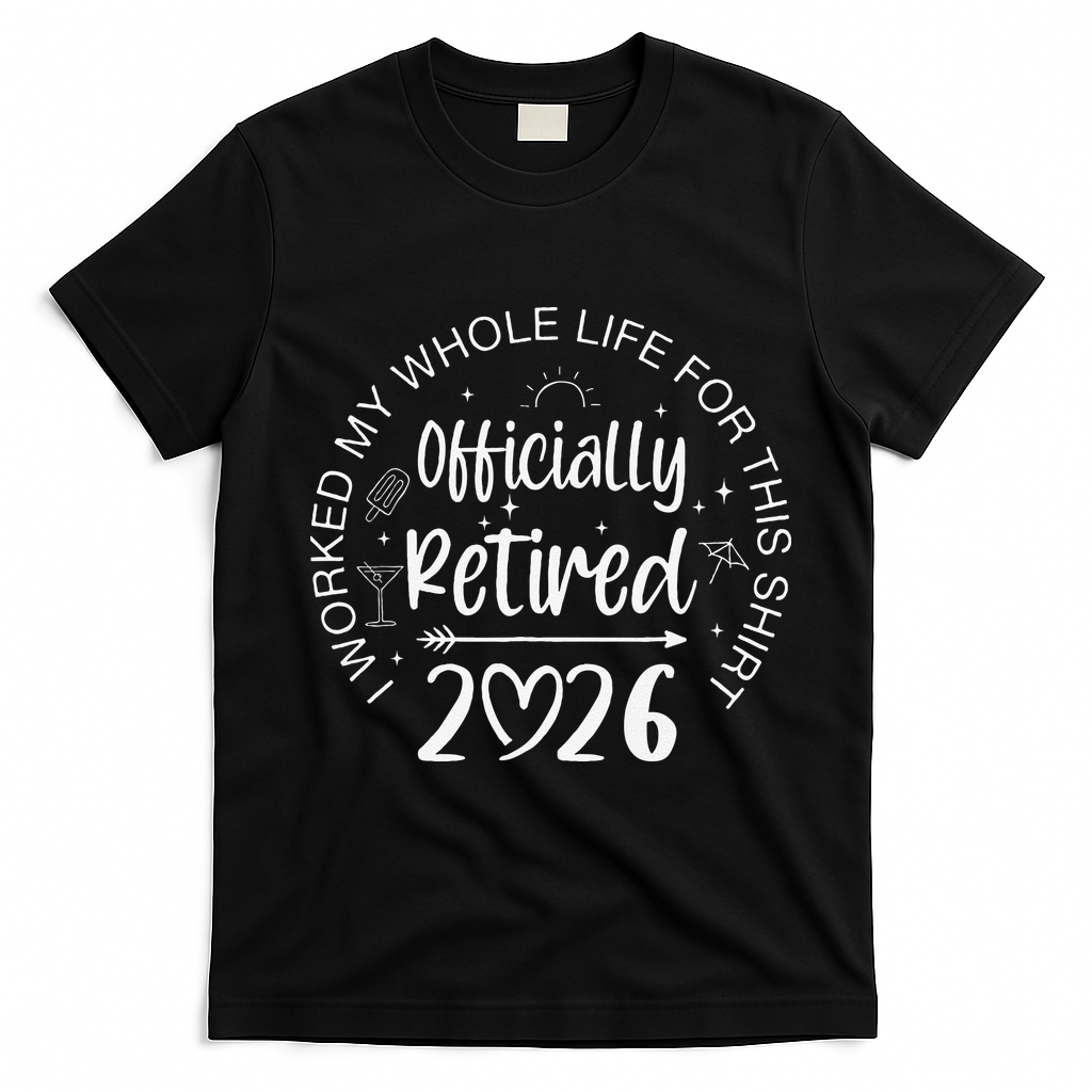 Officially Retired 2026 I Worked My Whole Life For This T-Shirt - Black