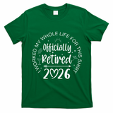 Officially Retired 2026 I Worked My Whole Life For This T-Shirt - Irish Green