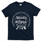 Officially Retired 2026 I Worked My Whole Life For This T-Shirt - Navy Blue