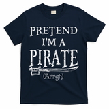 Pretend I'm A Pirate Arrgh Costume Party Halloween Pirate T-Shirt - Navy
