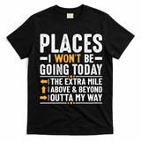 Places I Won't Be Going Today The Extra Mile Funny T-Shirt - Black